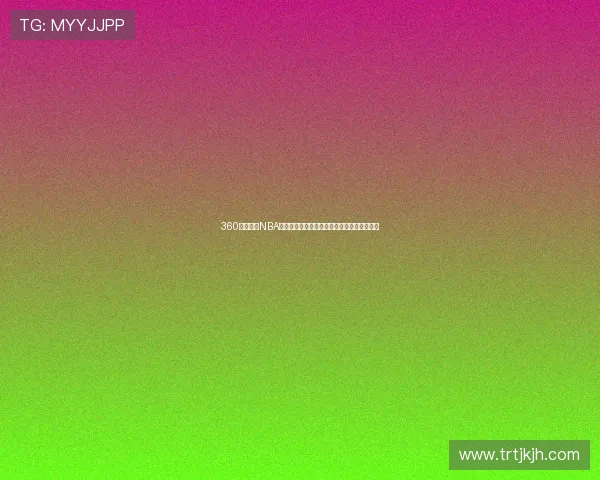 360体育直播NBA小仙儿带你畅享全程精彩赛事分析与数据解读